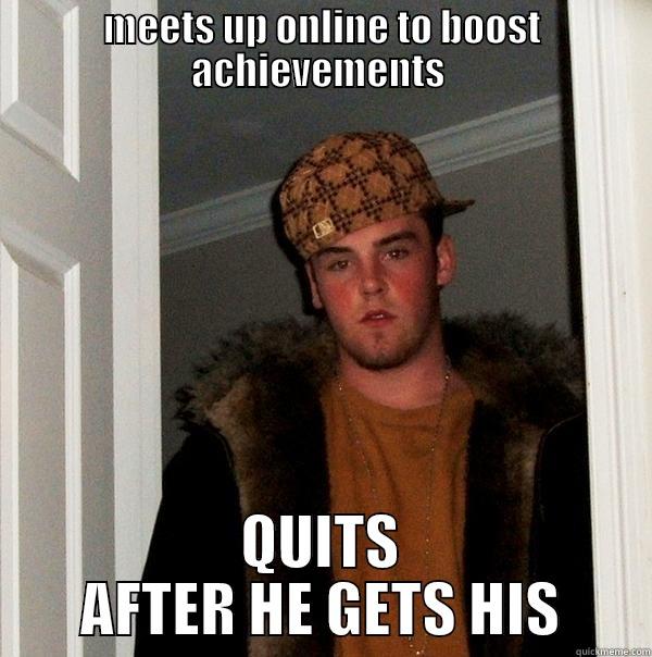 MEETS UP ONLINE TO BOOST ACHIEVEMENTS  QUITS AFTER HE GETS HIS Scumbag Steve