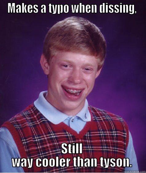 MAKES A TYPO WHEN DISSING, STILL WAY COOLER THAN TYSON. Bad Luck Brian