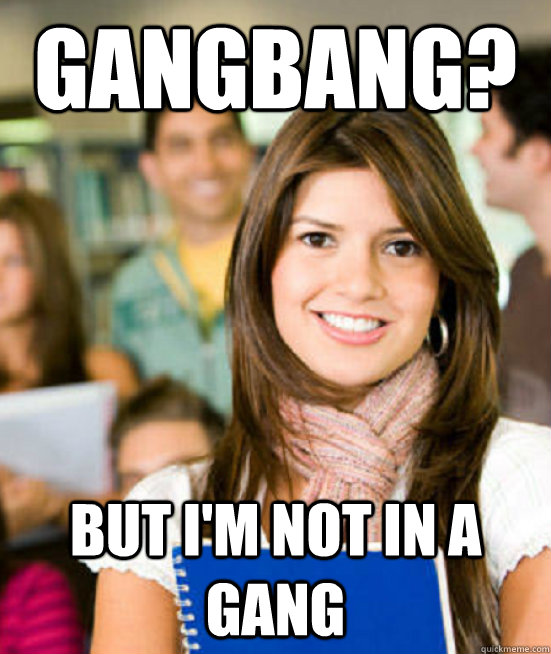 Gangbang? But I'm not in a gang  