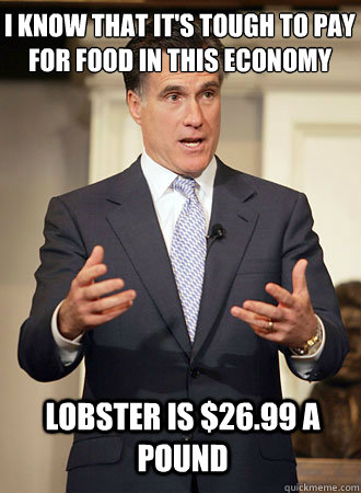 I know that it's tough to pay for food in this economy Lobster is $26.99 a pound  Relatable Romney