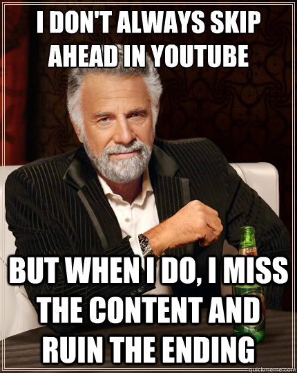 I don't always skip ahead in youtube But when I do, I miss the content and ruin the ending  The Most Interesting Man In The World