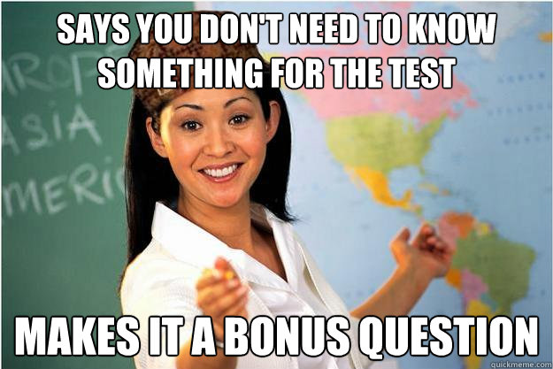 Says you don't need to know something for the test makes it a bonus question  Scumbag Teacher