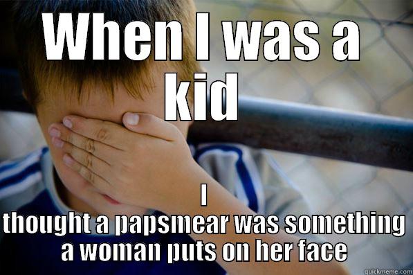 WHEN I WAS A KID I THOUGHT A PAPSMEAR WAS SOMETHING A WOMAN PUTS ON HER FACE Confession kid