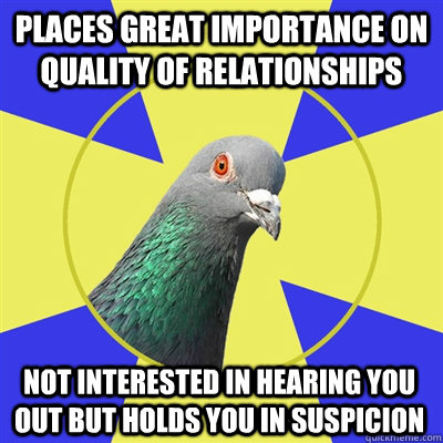 places great importance on quality of relationships not interested in hearing you out but holds you in suspicion - places great importance on quality of relationships not interested in hearing you out but holds you in suspicion  Religion Pigeon