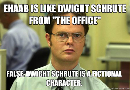 Ehaab is like Dwight Schrute from 