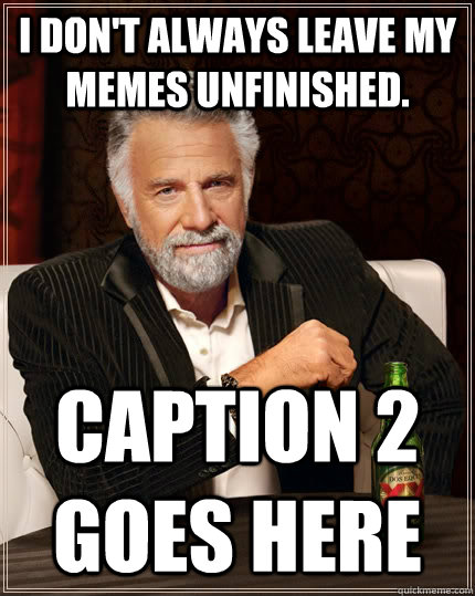 I don't always leave my memes unfinished. Caption 2 goes here  The Most Interesting Man In The World