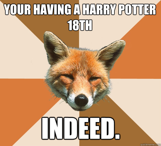 Your having a harry Potter 18th
 Indeed.  Condescending Fox