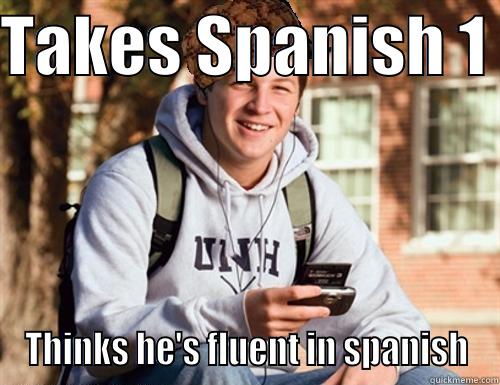 TAKES SPANISH 1  THINKS HE'S FLUENT IN SPANISH College Freshman