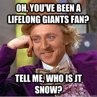 Oh, you've been a lifelong Giants fan? Tell me, who is JT Snow?  Condescending Wonka