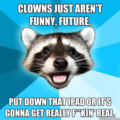 Clowns just aren't funny, Future. put down that iPad or it's gonna get really f**kin' real.  - Clowns just aren't funny, Future. put down that iPad or it's gonna get really f**kin' real.   Lame Pun Coon