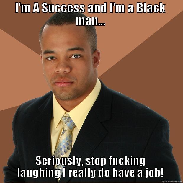 I'M A SUCCESS AND I'M A BLACK MAN... SERIOUSLY, STOP FUCKING LAUGHING I REALLY DO HAVE A JOB! Successful Black Man