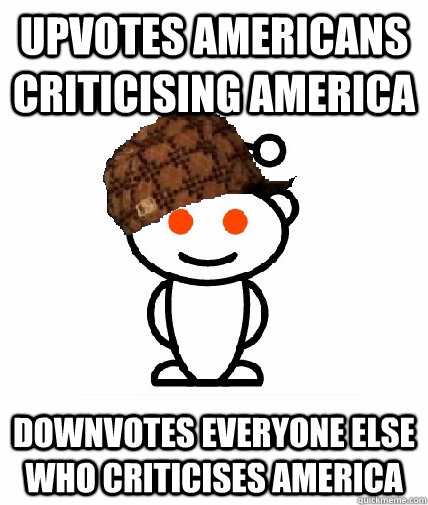 Upvotes americans criticising america downvotes everyone else who criticises america - Upvotes americans criticising america downvotes everyone else who criticises america  Scumbag Reddit