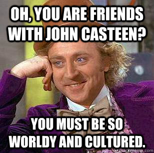 Oh, you are friends with John Casteen? You must be so worldy and cultured.   Condescending Wonka