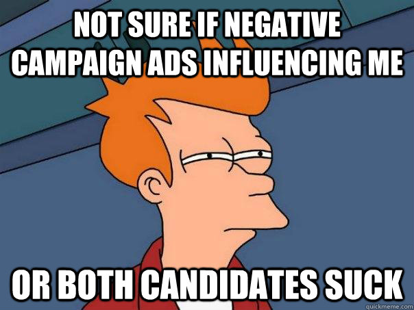 not sure if negative campaign ads influencing me or both candidates suck - not sure if negative campaign ads influencing me or both candidates suck  Futurama Fry