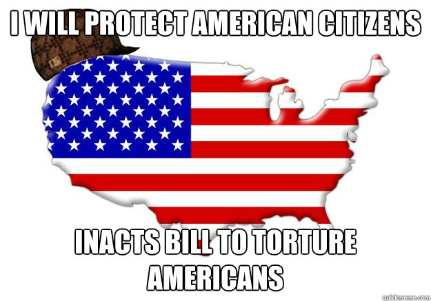 I WILL PROTECT AMERICAN CITIZENS INACTS BILL TO TORTURE AMERICANS  Scumbag america