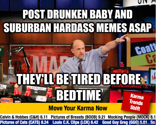 post drunken baby and suburban hardass memes asap they'll be tired before bedtime - post drunken baby and suburban hardass memes asap they'll be tired before bedtime  Mad Karma with Jim Cramer