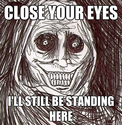 Close your eyes I'll still be standing here - Close your eyes I'll still be standing here  Horrifying Houseguest