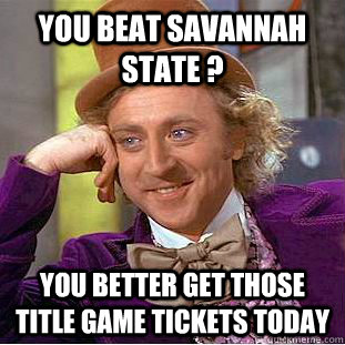 You Beat Savannah State ? You better get those title game tickets today  Condescending Wonka