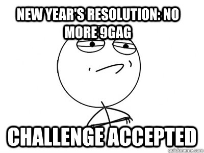 New Year's Resolution: No more 9Gag Challenge Accepted  Challenge Accepted