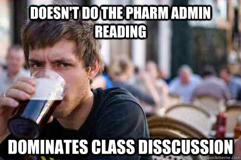 Doesn't do the Pharm Admin reading Dominates class disscussion  Lazy College Senior