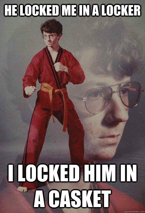 he locked me in a locker i locked him in a casket  Karate Kyle