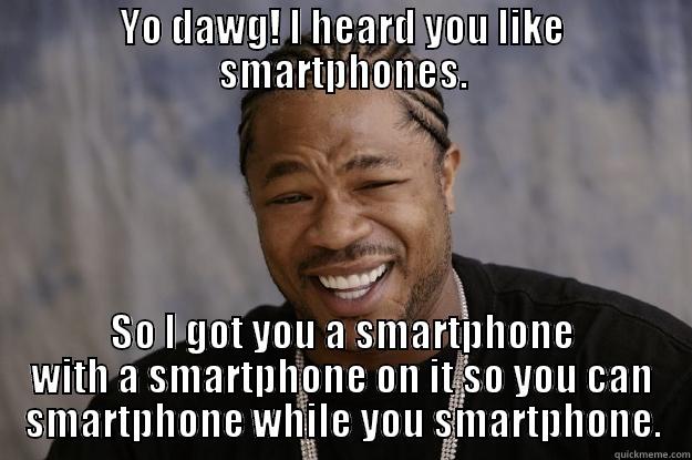 YO DAWG! I HEARD YOU LIKE SMARTPHONES. SO I GOT YOU A SMARTPHONE WITH A SMARTPHONE ON IT SO YOU CAN SMARTPHONE WHILE YOU SMARTPHONE. Xzibit meme