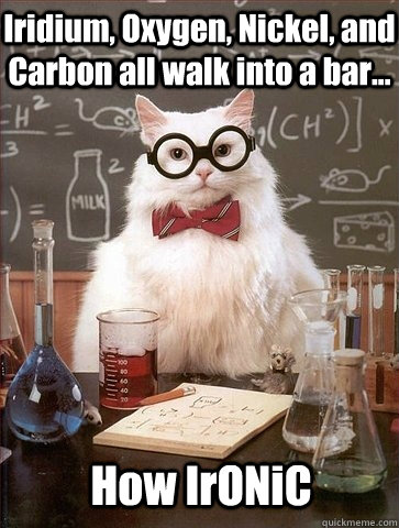 Iridium, Oxygen, Nickel, and Carbon all walk into a bar... How IrONiC - Iridium, Oxygen, Nickel, and Carbon all walk into a bar... How IrONiC  Chemistry Cat