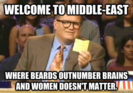 WELCOME TO MIDDLE-EAST WHERE BEARDS OUTNUMBER BRAINS AND WOMEN DOESN'T MATTER.   Whose Line