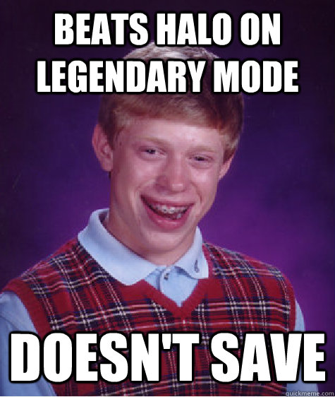 Beats Halo on legendary mode Doesn't save - Beats Halo on legendary mode Doesn't save  Bad Luck Brian