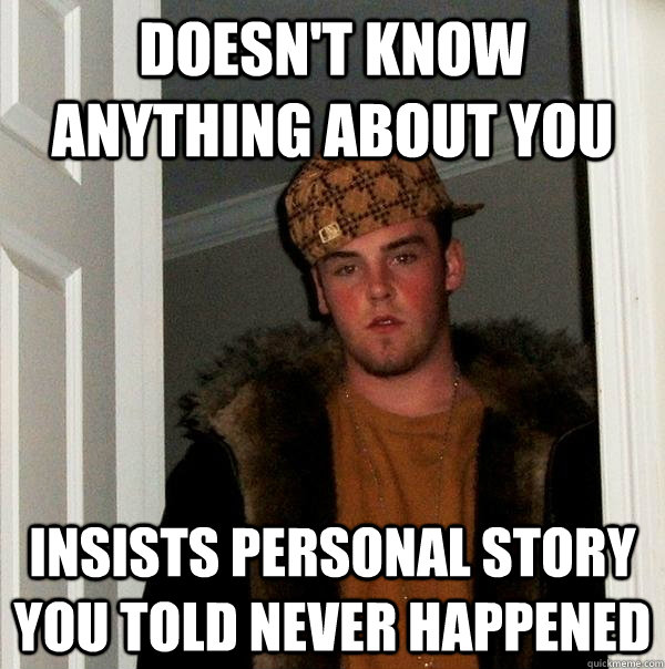 Doesn't know anything about you Insists personal story you told never happened  Scumbag Steve