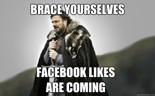 BRACE YOURSELVES Facebook likes
are coming  Ned Stark