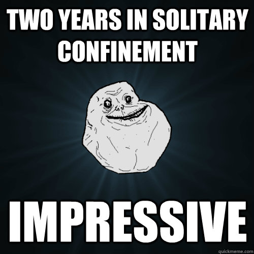 Two Years in Solitary Confinement  Impressive  - Two Years in Solitary Confinement  Impressive   Forever Alone