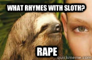 What rhymes with sloth? RAPE  Creepy Sloth