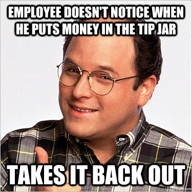 Employee doesn't notice when he puts money in the tip jar Takes it back out - Employee doesn't notice when he puts money in the tip jar Takes it back out  Misc