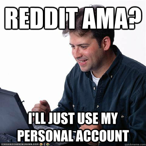 Reddit AMA? I'll just use my personal account  Net noob