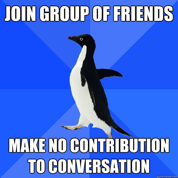 join group of friends make no contribution to conversation - join group of friends make no contribution to conversation  Socially Awkward Penguin