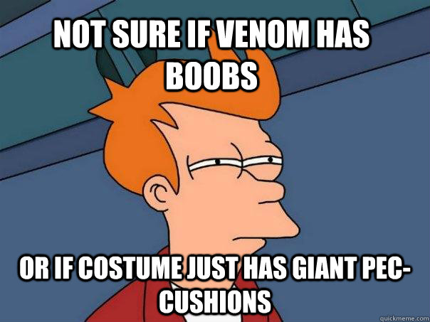 Not sure if venom has boobs Or if costume just has giant pec-cushions  Futurama Fry