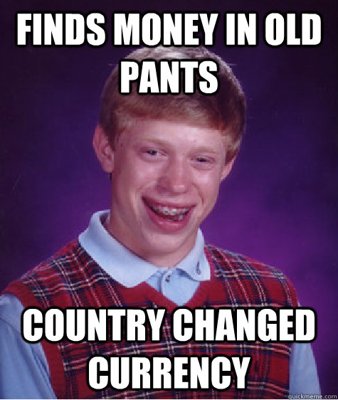 finds money in old pants country changed currency  Bad Luck Brian