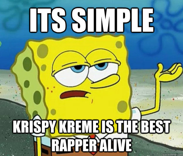 its simple krispy kreme is the best rapper alive  Tough Spongebob