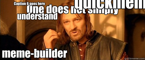 One does not simply meme-builder understand

 quickmeme  Caption 6 goes here  One Does Not Simply