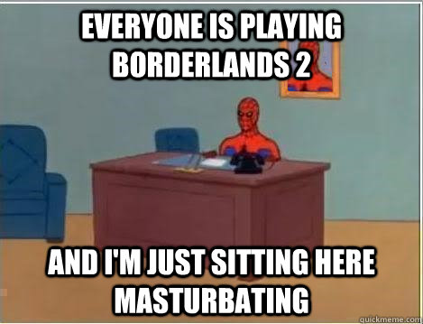 Everyone is playing borderlands 2 and i'm just sitting here masturbating  Spiderman Desk