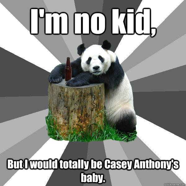 I'm no kid,  But I would totally be Casey Anthony's baby.  Pickup-Line Panda