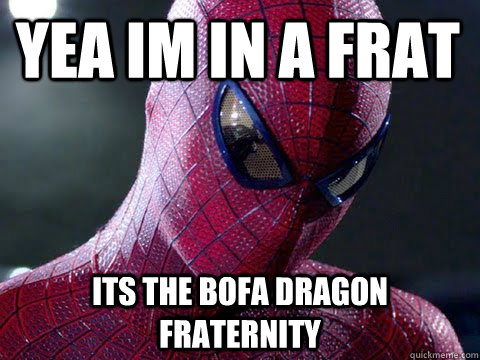 yea im in a frat its the bofa dragon fraternity - yea im in a frat its the bofa dragon fraternity  Sarcastic Spidy