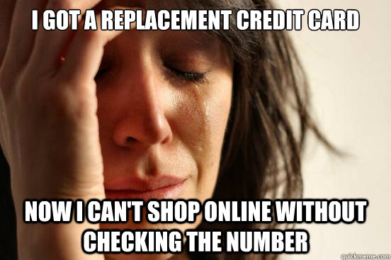 I got a replacement credit card now I can't shop online without checking the number - I got a replacement credit card now I can't shop online without checking the number  First World Problems