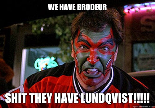 We have Brodeur Shit they have Lundqvist!!!!!  