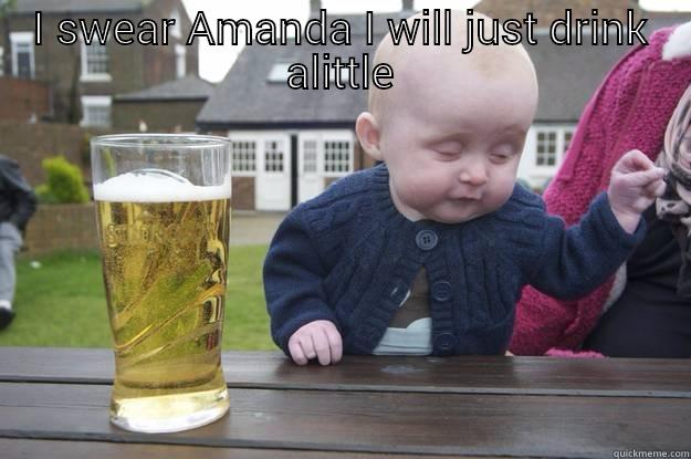 I SWEAR AMANDA I WILL JUST DRINK ALITTLE  drunk baby