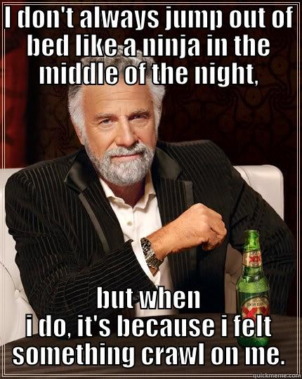 I DON'T ALWAYS JUMP OUT OF BED LIKE A NINJA IN THE MIDDLE OF THE NIGHT, BUT WHEN I DO, IT'S BECAUSE I FELT SOMETHING CRAWL ON ME. The Most Interesting Man In The World