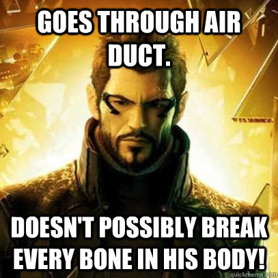 Goes through air duct. Doesn't possibly break every bone in his body! - Goes through air duct. Doesn't possibly break every bone in his body!  Reluctant Deus Ex