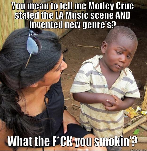 Give me a break!!! - YOU MEAN TO TELL ME MOTLEY CRUE STATED THE LA MUSIC SCENE AND INVENTED NEW GENRE'S? WHAT THE F*CK YOU SMOKIN'? Skeptical Third World Kid