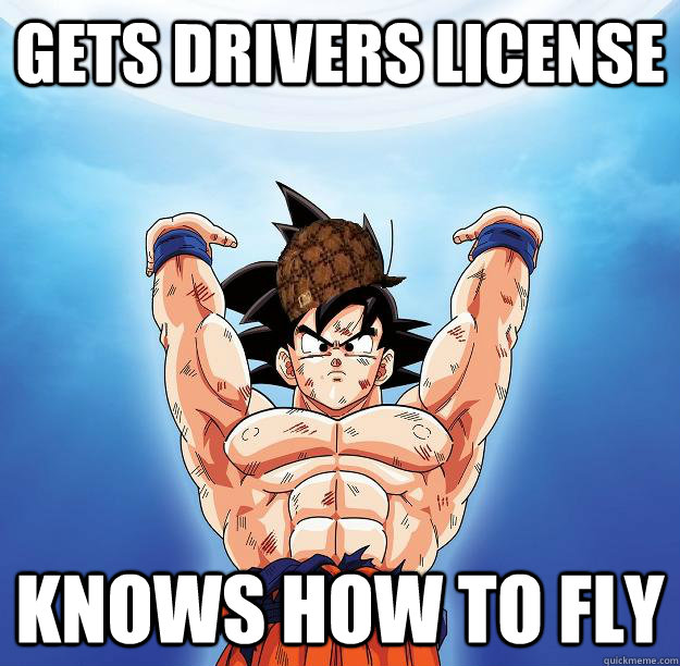 Gets drivers license knows how to fly  Scumbag Goku